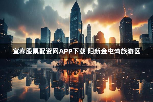 宜春股票配资网APP下载 阳新金屯湾旅游区
