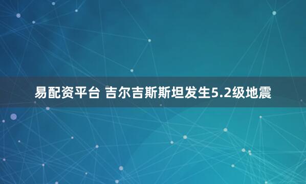 易配资平台 吉尔吉斯斯坦发生5.2级地震
