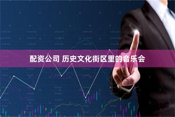 配资公司 历史文化街区里的音乐会