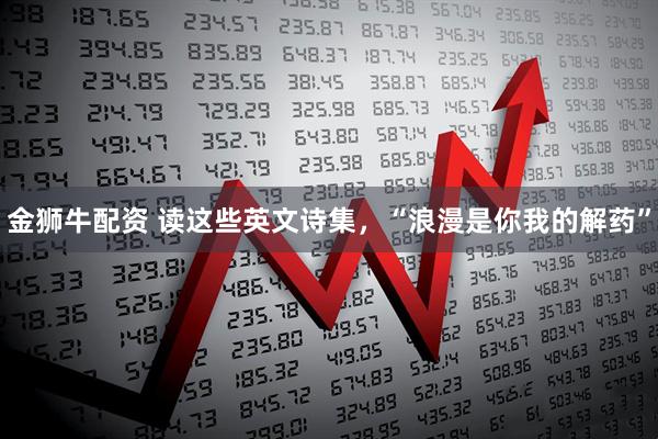金狮牛配资 读这些英文诗集，“浪漫是你我的解药”